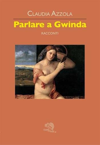 Parlare a Gwinda - Claudia Azzola - Libro La Vita Felice 2013, Contemporanea | Libraccio.it