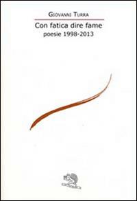 Con fatica dire fame. Poesie 1998-2013 - Giovanni Turra - Libro La Vita Felice 2014, Le voci italiane | Libraccio.it