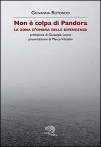 Non è colpa di Pandora. La zona d'ombra delle dipendenze - Giovanna Rotondo - Libro La Vita Felice 2014, Contemporanea | Libraccio.it