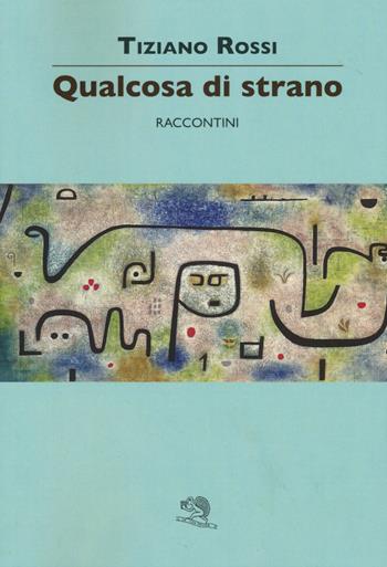 Qualcosa di strano - Tiziano Rossi - Libro La Vita Felice 2015, Contemporanea | Libraccio.it
