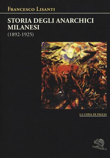 Storia degli anarchici milanesi (1892-1925) - Francesco Lisanti - Libro La Vita Felice 2016, La coda di paglia | Libraccio.it