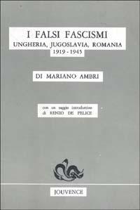 I falsi fascismi. Ungheria, Jugoslavia, Romania (1919-1945) - Mariano Ambri, Renzo De Felice - Libro Editoriale Jouvence 2002, Storia | Libraccio.it