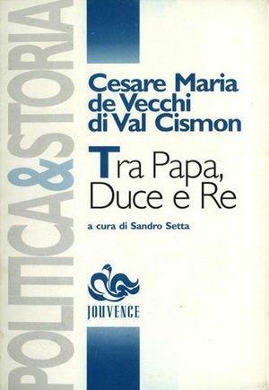 Tra papa, duce e re - Cesare Maria De Vecchi di Val Cismon - Libro Editoriale Jouvence 2002, Politica e storia | Libraccio.it
