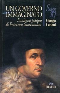 Un governo immaginato. L'universo politico di Francesco Guicciardini - Giorgio Cadoni - Libro Editoriale Jouvence 2002 | Libraccio.it