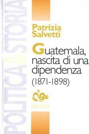 Guatemala, nascita di una dipendenza (1871-1898) - Patrizia Salvetti - Libro Editoriale Jouvence 2002 | Libraccio.it