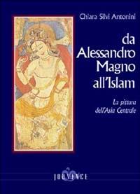 Da Alessandro Magno all'Islam. La pittura dell'Asia Centrale - Chiara Silvi Antonini - Libro Editoriale Jouvence 2003 | Libraccio.it