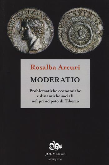Moderatio. Problematiche economiche e dinamiche sociali nel principato di Tiberio - Rosalba Arcuri - Libro Editoriale Jouvence 2014, Antiquitas. Saggi | Libraccio.it