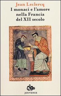 I monaci e l'amore nella Francia del XIII secolo - Jean Leclercq - Libro Editoriale Jouvence 2014 | Libraccio.it