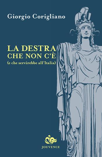 La destra che non c'è (e che servirebbe all'Italia) - Giorgio Corigliano - Libro Editoriale Jouvence 2016 | Libraccio.it