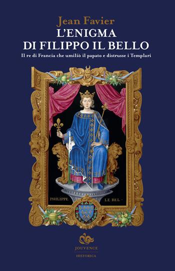 L'enigma di Filippo il Bello. Il re di Francia che umiliò il papato e distrusse i Templari - Jean Favier - Libro Editoriale Jouvence 2017, Historica | Libraccio.it