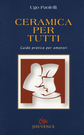 Ceramica per tutti. Guida pratica per amatori - Ugo Paolelli - Libro Editoriale Jouvence 2017, Guide | Libraccio.it
