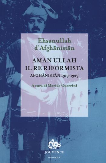 Aman Ullah, il re riformista. Afghanistan 1919-1929 - Ehsanullah d'Afghanistan - Libro Editoriale Jouvence 2018, Historica | Libraccio.it