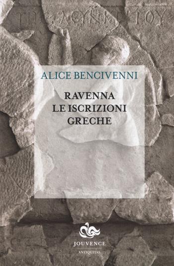 Ravenna. Le iscrizioni greche - Alice Bencivenni - Libro Editoriale Jouvence 2018, Antiquitas. Saggi | Libraccio.it