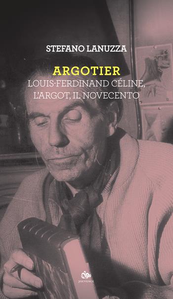 Argotier. Louis-Ferdinand Céline, l'Argot, il Novecento - Stefano Lanuzza - Libro Editoriale Jouvence 2018, Finzioni | Libraccio.it