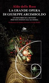 La grande opera di Giuseppe Arcimboldo. Un discorso sul metodo per non iniziati all'alchimia