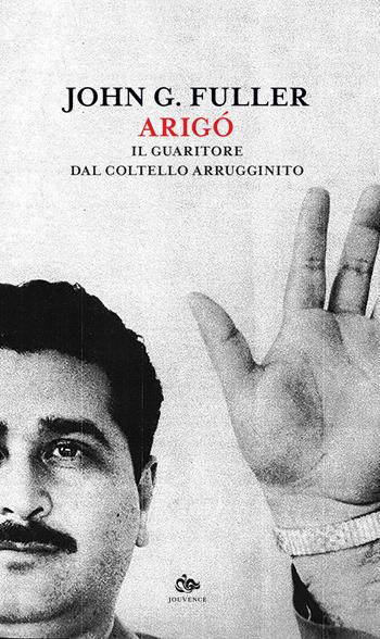 Arigó. Il guaritore dal coltello arrugginito - John G. Fuller - Libro Editoriale Jouvence 2019, Fuori orario | Libraccio.it