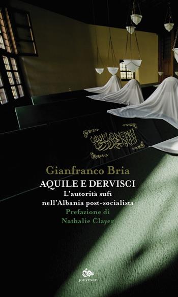 Aquile e dervisci. L'autorità sufi nell'Albania post-socialista - Gianfranco Bria - Libro Editoriale Jouvence 2019, Volti d'Islam | Libraccio.it