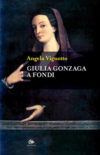 Giulia Gonzaga a Fondi - Angela Vignotto - Libro Editoriale Jouvence 2019 | Libraccio.it