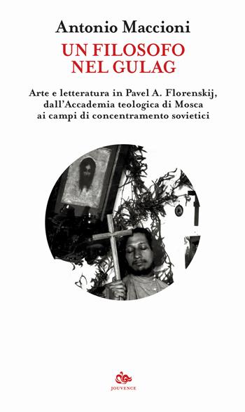 Un filosofo nel gulag. Arte e letteratura in Pavel A. Florenskij, dall'Accademia teologica di Mosca ai campi di concentramento sovietici - Antonio Maccioni - Libro Editoriale Jouvence 2020, Filosofia | Libraccio.it