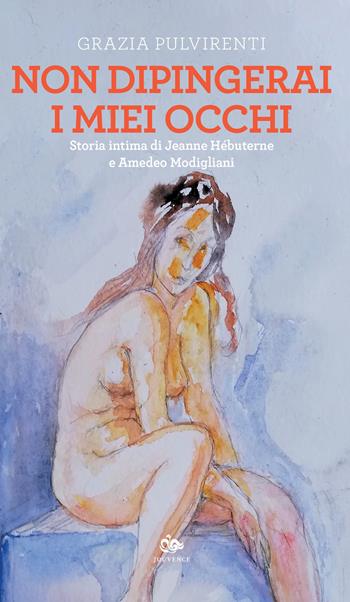Non dipingerai i miei occhi. Storia intima di Jeanne Hébuterne e Amedeo Modigliani - Grazia Pulvirenti - Libro Editoriale Jouvence 2020 | Libraccio.it