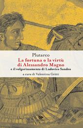 La fortuna o la virtù di Alessandro Magno e il volgarizzamento di Ludovico Sandeo. Con traduzione latina a fronte. Ediz. critica