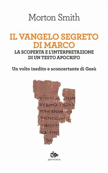 Il Vangelo segreto di Marco. La scoperta e l'interpretazione di un testo apocrifo. Un volto inedito e sconcertante di Gesù - Morton Smith - Libro Editoriale Jouvence 2021 | Libraccio.it