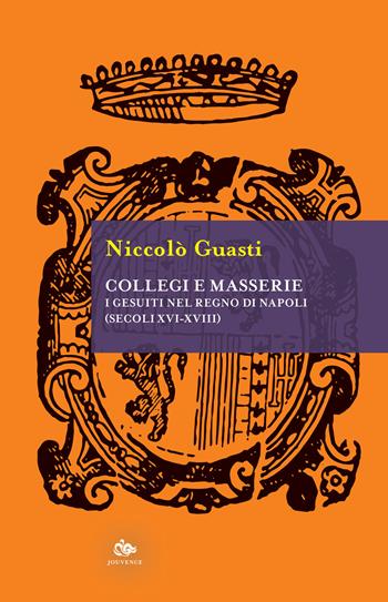 Collegi e masserie. I gesuiti nel Regno di Napoli (secoli XVI-XVIII) - Niccolò Guasti - Libro Editoriale Jouvence 2022, Historica | Libraccio.it