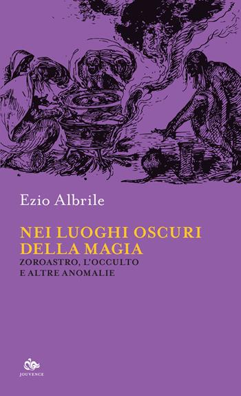 Nei luoghi oscuri della magia. Zoroastro, l'occulto e altre anomalie - Ezio Albrile - Libro Editoriale Jouvence 2022, Sophia | Libraccio.it