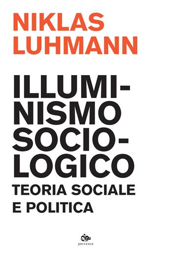 Illuminismo sociologico. Teoria sociale e politica - Niklas Luhmann - Libro Editoriale Jouvence 2022, Scienze della cultura | Libraccio.it