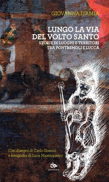 Lungo la via del Volto Santo. Storie di luoghi e territori tra Pontremoli e Lucca - Giovanna D'Amia - Libro Editoriale Jouvence 2022 | Libraccio.it