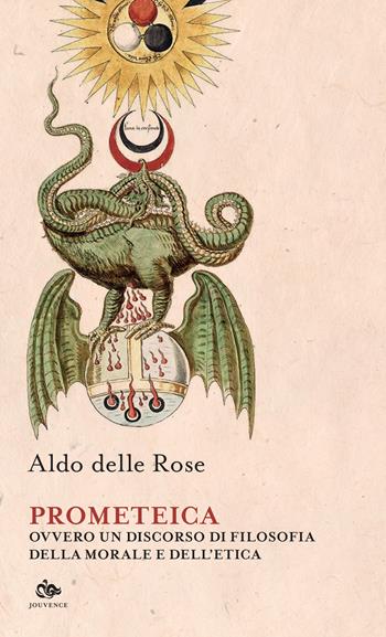 Prometeica, ovvero un discorso di filosofia della morale e dell'etica - Aldo Delle Rose - Libro Editoriale Jouvence 2022 | Libraccio.it