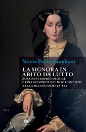 La signora in abito da lutto. Rosa Novi imprenditrice e finanziatrice del Risorgimento nella Milano di metà '800