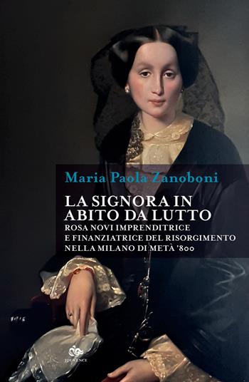 La signora in abito da lutto. Rosa Novi imprenditrice e finanziatrice del Risorgimento nella Milano di metà '800 - Maria Paola Zanoboni - Libro Editoriale Jouvence 2024, Historica | Libraccio.it