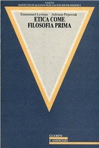 Etica come filosofia prima - Emmanuel Lévinas, Adriaan Peperzak - Libro Guerini e Associati 2005, Saggi Ist. ital. per gli studi filos. | Libraccio.it