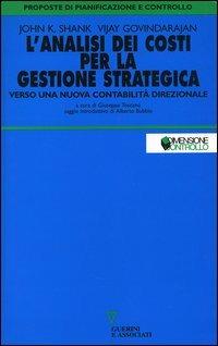 L' analisi dei costi per la gestione strategica. Verso una nuova contabilità direzionale - John K. Shank, Vijay Govindarajan - Libro Guerini e Associati 2003, Proposte di pianificazione e controllo | Libraccio.it