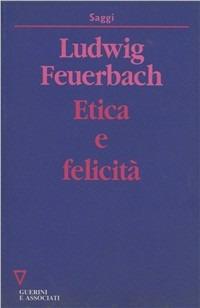 Etica e felicità - Ludwig Feuerbach - Libro Guerini e Associati 1992, Saggi | Libraccio.it