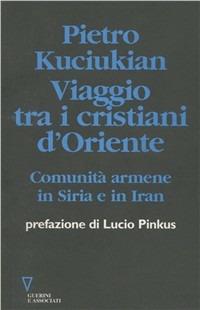 Viaggio tra i cristiani d'Oriente. Comunità armene in Siria e in Iran - Pietro Kuciukian - Libro Guerini e Associati 1996 | Libraccio.it