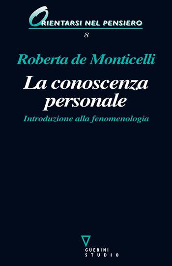 La conoscenza personale. Introduzione alla fenomenologia - Roberta De Monticelli - Libro Guerini e Associati 2000, Orientarsi nel pensiero | Libraccio.it