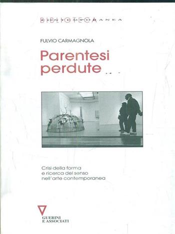 Parentesi perdute. Crisi della forma e ricerca del senso nell'arte contemporanea - Fulvio Carmagnola - Libro Guerini e Associati 2005, Biblioteca contemporanea | Libraccio.it