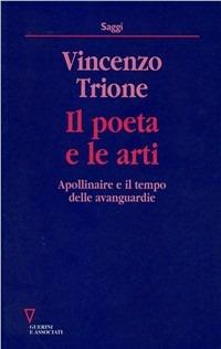 Il poeta e le arti. Apollinaire e il tempo delle avanguardie - Vincenzo Trione - Libro Guerini e Associati 1999, Saggi | Libraccio.it
