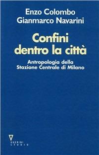 Confini dentro la città. Antropologia della Stazione Centrale di Milano - Enzo Colombo, Gianmarco Navarini - Libro Guerini e Associati 1999 | Libraccio.it