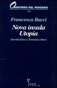 Nova insula Utopia. Introduzione a Tommaso Moro - Francesca Bacci - Libro Guerini e Associati 1999, Orientarsi nel pensiero | Libraccio.it