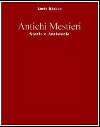 Antichi mestieri. Il gioco del potere e le sue malefatte - Lucio Klobas - Libro Flaccovio 2008, Scritture | Libraccio.it