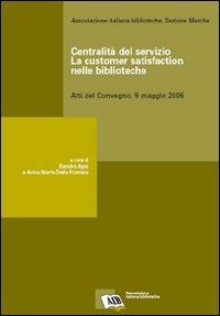 Centralità del servizio: la customer satisfaction nelle biblioteche. Atti del Convegno (9 maggio 2006)  - Libro AIB 2007 | Libraccio.it