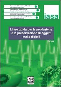 Linee guida per la produzione e la preservazione di oggetti audio digitali. IASA-TC04 (Agosto 2004)  - Libro AIB 2007 | Libraccio.it