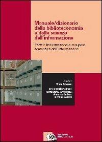 Manuale-dizionario della biblioteconomia e delle scienze dell'informazione. Vol. 1: Indicizzazione e recupero semantico dell'informazione.  - Libro AIB 2008 | Libraccio.it