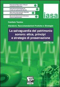La salvaguardia del patrimonio sonoro: etica, principi e strategie di preservazione. IASA-TC03 (3 dicembre 2005)  - Libro AIB 2009 | Libraccio.it