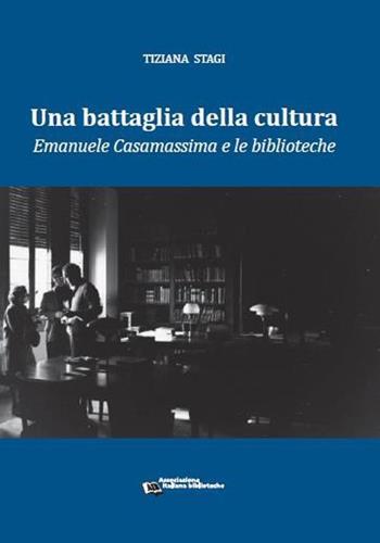 Una battaglia della cultura. Emanuele Casamassima e le biblioteche - Tiziana Stagi - Libro AIB 2013 | Libraccio.it