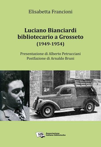 Luciano Bianciardi bibliotecario a Grosseto (1949-1954) - Elisabetta Francioni - Libro AIB 2015 | Libraccio.it