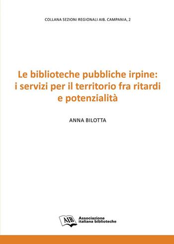 Le biblioteche pubbliche irpine: i servizi per il territorio fra ritardi e potenzialità - Anna Bilotta - Libro AIB 2016, Sezioni regionali AIB Campania | Libraccio.it